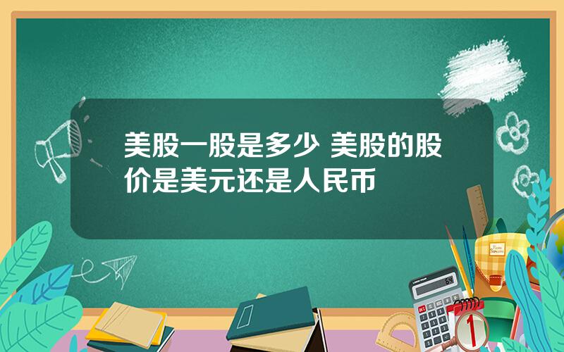 美股一股是多少 美股的股价是美元还是人民币